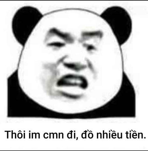 Gấu trúc bựa: thôi im cmn đi đồ nhiều tiền